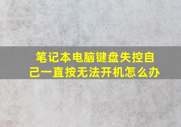 笔记本电脑键盘失控自己一直按无法开机怎么办