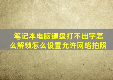 笔记本电脑键盘打不出字怎么解锁怎么设置允许网络拍照