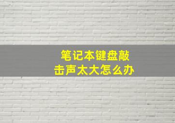 笔记本键盘敲击声太大怎么办