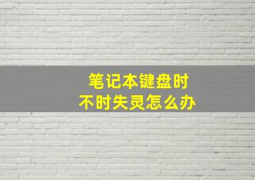 笔记本键盘时不时失灵怎么办