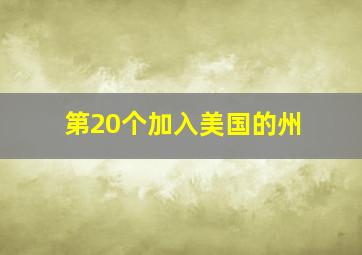 第20个加入美国的州