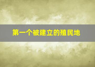 第一个被建立的殖民地