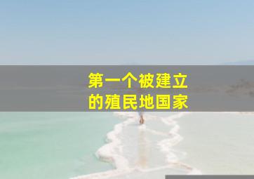 第一个被建立的殖民地国家