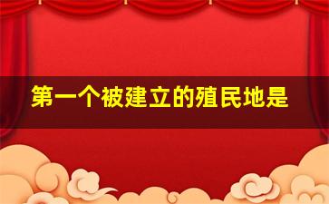 第一个被建立的殖民地是