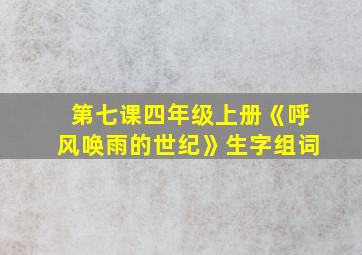 第七课四年级上册《呼风唤雨的世纪》生字组词