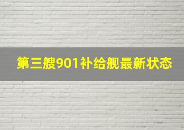 第三艘901补给舰最新状态