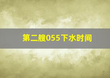 第二艘055下水时间