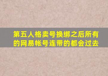 第五人格卖号换绑之后所有的网易帐号连带的都会过去