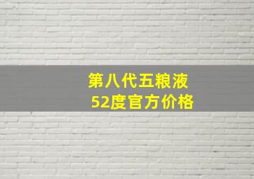 第八代五粮液52度官方价格