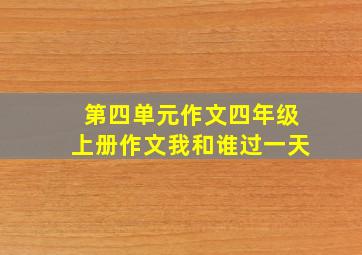 第四单元作文四年级上册作文我和谁过一天