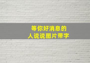 等你好消息的人说说图片带字