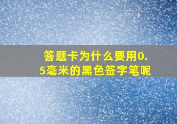 答题卡为什么要用0.5毫米的黑色签字笔呢