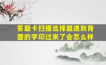 答题卡扫描选择题遇到背面的字印过来了会怎么样