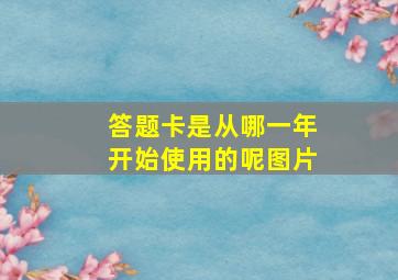 答题卡是从哪一年开始使用的呢图片