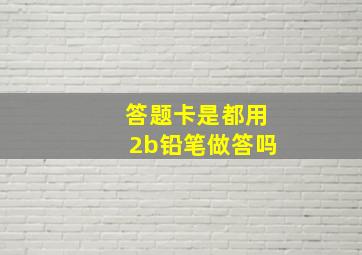 答题卡是都用2b铅笔做答吗