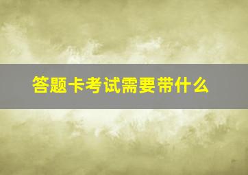 答题卡考试需要带什么