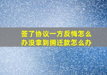 签了协议一方反悔怎么办没拿到拥迁款怎么办