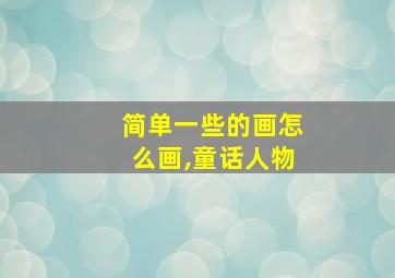 简单一些的画怎么画,童话人物