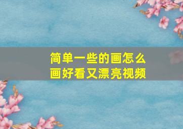 简单一些的画怎么画好看又漂亮视频