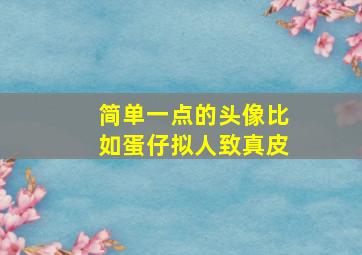 简单一点的头像比如蛋仔拟人致真皮