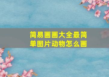 简易画画大全最简单图片动物怎么画