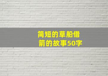 简短的草船借箭的故事50字