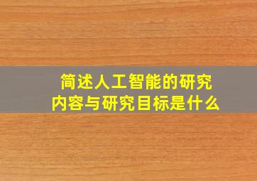 简述人工智能的研究内容与研究目标是什么