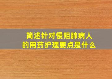 简述针对慢阻肺病人的用药护理要点是什么