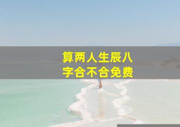 算两人生辰八字合不合免费