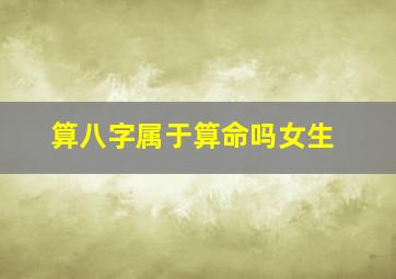 算八字属于算命吗女生