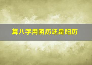 算八字用阴历还是阳历