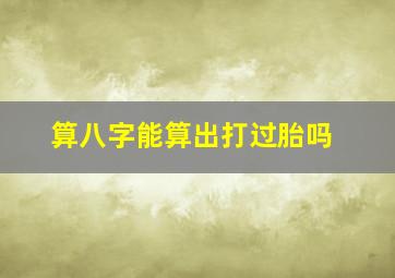 算八字能算出打过胎吗