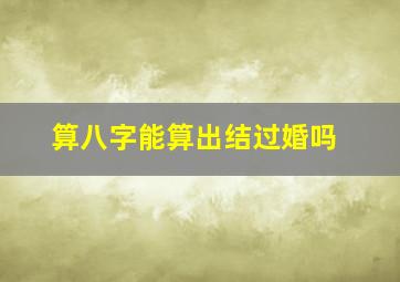 算八字能算出结过婚吗