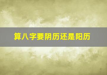 算八字要阴历还是阳历