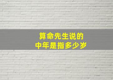 算命先生说的中年是指多少岁