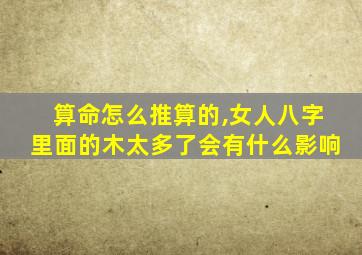 算命怎么推算的,女人八字里面的木太多了会有什么影响