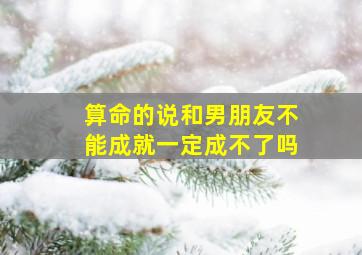 算命的说和男朋友不能成就一定成不了吗