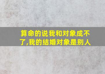 算命的说我和对象成不了,我的结婚对象是别人