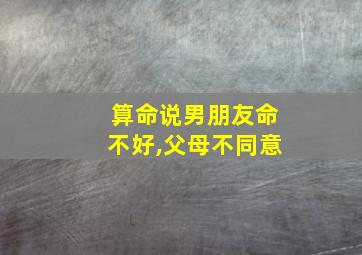 算命说男朋友命不好,父母不同意