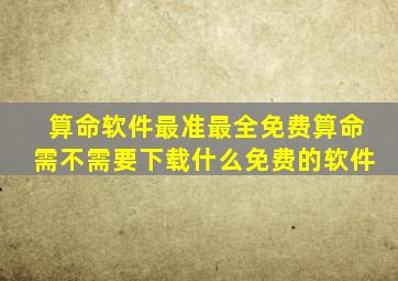 算命软件最准最全免费算命需不需要下载什么免费的软件