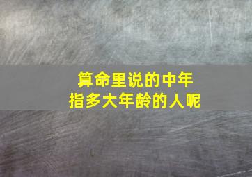 算命里说的中年指多大年龄的人呢