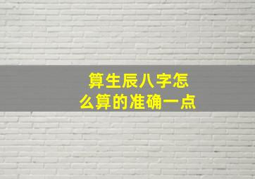 算生辰八字怎么算的准确一点