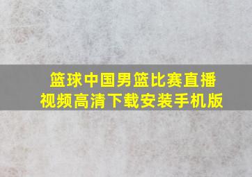 篮球中国男篮比赛直播视频高清下载安装手机版