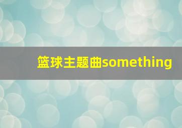 篮球主题曲something