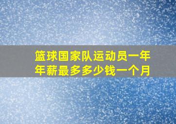 篮球国家队运动员一年年薪最多多少钱一个月