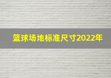 篮球场地标准尺寸2022年