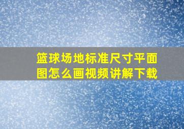 篮球场地标准尺寸平面图怎么画视频讲解下载