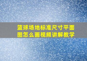 篮球场地标准尺寸平面图怎么画视频讲解教学