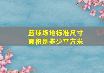 篮球场地标准尺寸面积是多少平方米