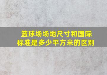 篮球场场地尺寸和国际标准是多少平方米的区别